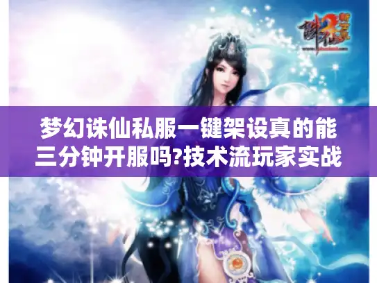 梦幻诛仙私服一键架设真的能三分钟开服吗?技术流玩家实战指南 梦幻诛仙私服一键架设真的能三分钟开服吗?技术流玩家实战指南