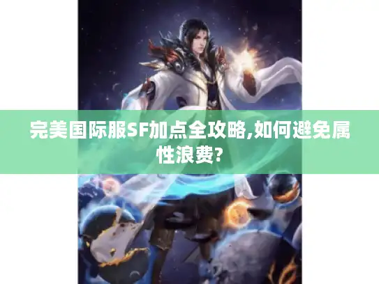 完美国际服SF加点全攻略,如何避免属性浪费?