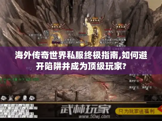 海外传奇世界私服终极指南,如何避开陷阱并成为顶级玩家?
