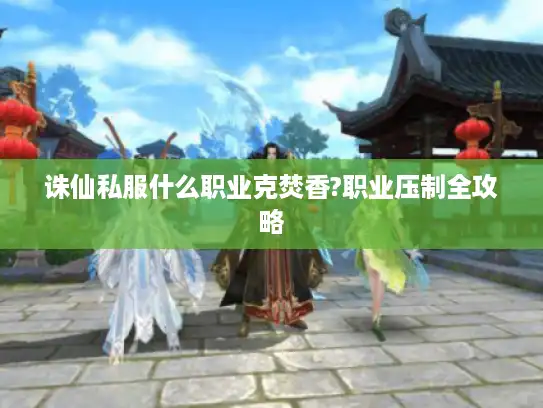 诛仙私服什么职业克焚香?职业压制全攻略 诛仙私服什么职业克焚香?职业压制全攻略