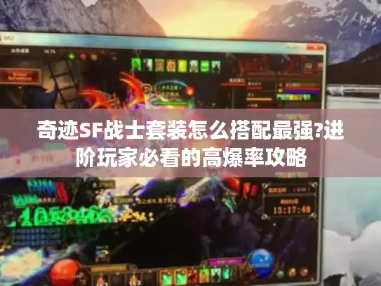 奇迹SF战士套装怎么搭配最强?进阶玩家必看的高爆率攻略