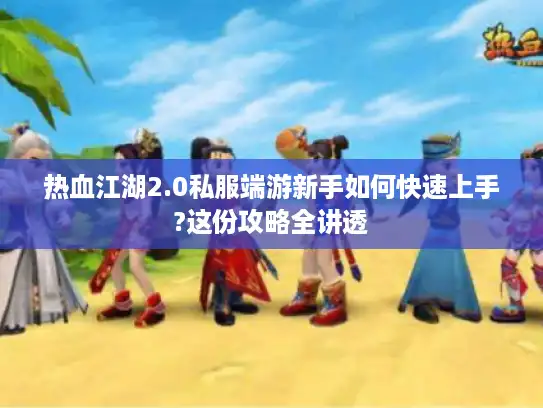 热血江湖2.0私服端游新手如何快速上手?这份攻略全讲透