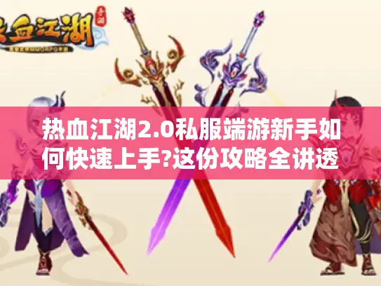 热血江湖2.0私服端游新手如何快速上手?这份攻略全讲透