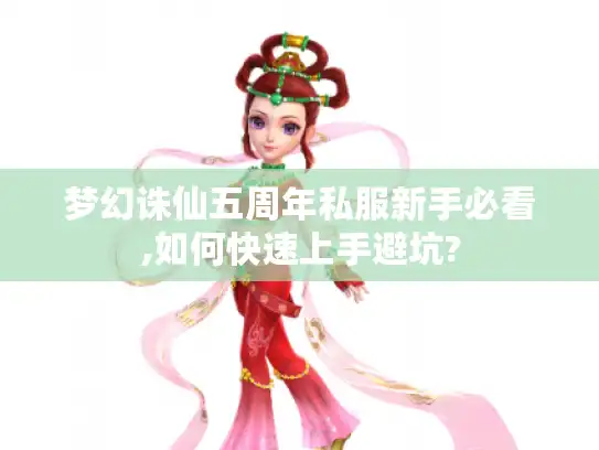 梦幻诛仙五周年私服新手必看,如何快速上手避坑?