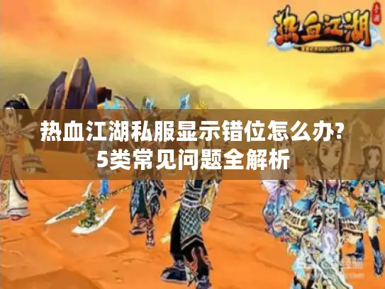 热血江湖私服显示错位怎么办?5类常见问题全解析 热血江湖私服显示错位怎么办?5类常见问题全解析