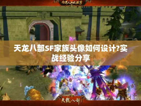 天龙八部SF家族头像如何设计?实战经验分享