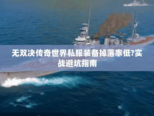 无双决传奇世界私服装备掉落率低?实战避坑指南 无双决传奇世界私服装备掉落率低?实战避坑指南