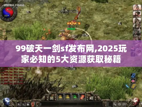 99破天一剑sf发布网,2025玩家必知的5大资源获取秘籍 99破天一剑sf发布网,2025玩家必知的5大资源获取秘籍