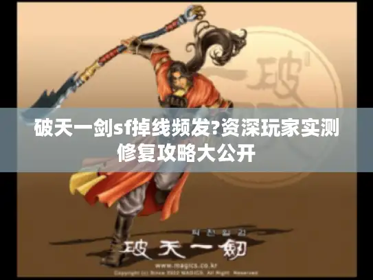 破天一剑sf掉线频发?资深玩家实测修复攻略大公开