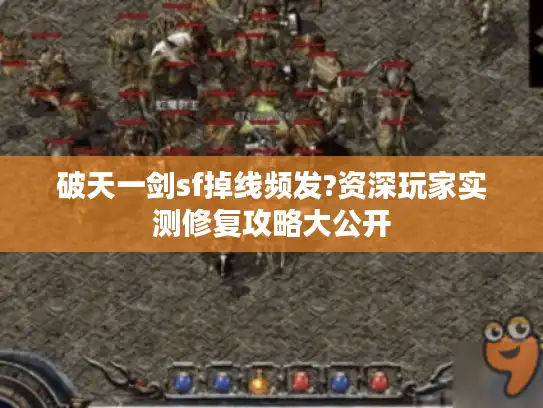 破天一剑sf掉线频发?资深玩家实测修复攻略大公开