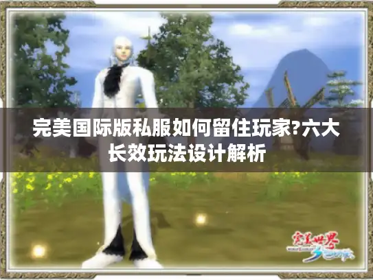 完美国际版私服如何留住玩家?六大长效玩法设计解析