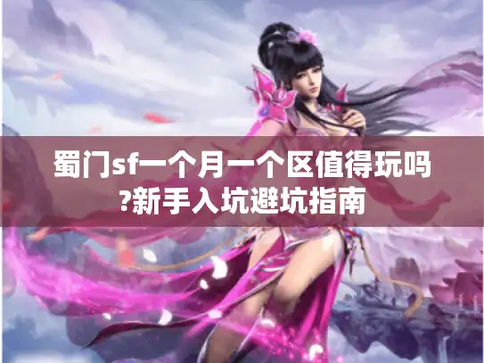 蜀门sf一个月一个区值得玩吗?新手入坑避坑指南 蜀门sf一个月一个区值得玩吗?新手入坑避坑指南