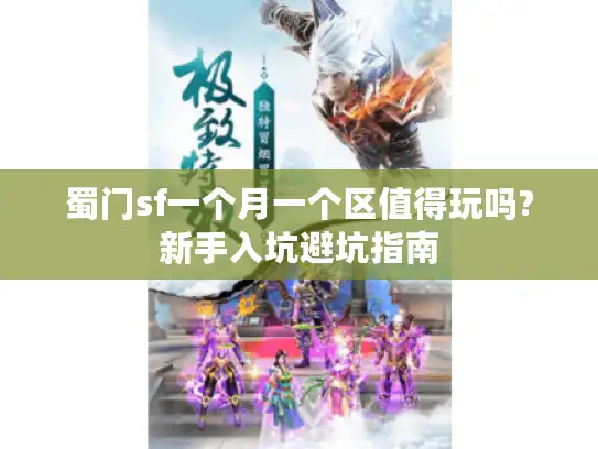 蜀门sf一个月一个区值得玩吗?新手入坑避坑指南 蜀门sf一个月一个区值得玩吗?新手入坑避坑指南