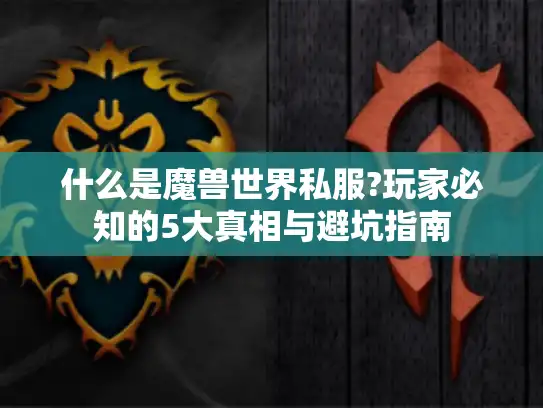 什么是魔兽世界私服?玩家必知的5大真相与避坑指南 什么是魔兽世界私服?玩家必知的5大真相与避坑指南