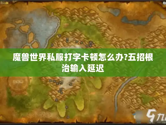 魔兽世界私服打字卡顿怎么办?五招根治输入延迟