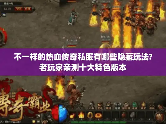 不一样的热血传奇私服有哪些隐藏玩法?老玩家亲测十大特色版本