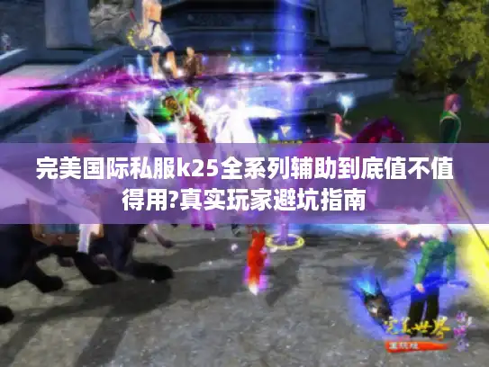 完美国际私服k25全系列辅助到底值不值得用?真实玩家避坑指南