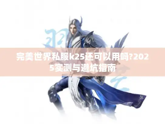 完美世界私服k25还可以用吗?2025实测与避坑指南