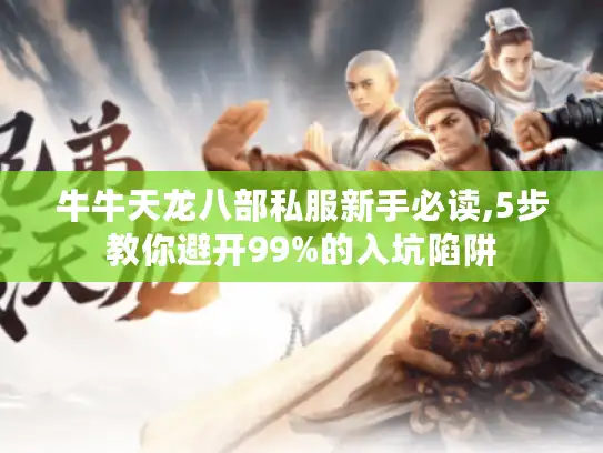 牛牛天龙八部私服新手必读,5步教你避开99%的入坑陷阱 牛牛天龙八部私服新手必读,5步教你避开99%的入坑陷阱