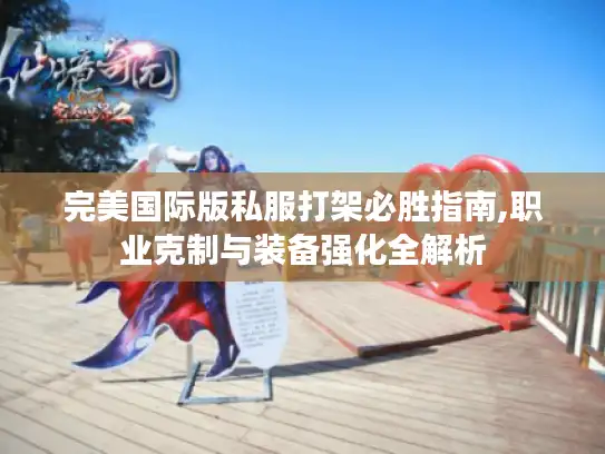 完美国际版私服打架必胜指南,职业克制与装备强化全解析 完美国际版私服打架必胜指南,职业克制与装备强化全解析