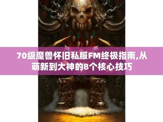 70级魔兽怀旧私服FM终极指南,从萌新到大神的8个核心技巧