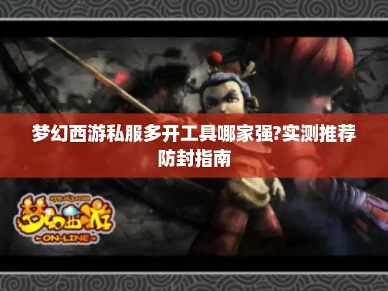 梦幻西游私服多开工具哪家强?实测推荐防封指南