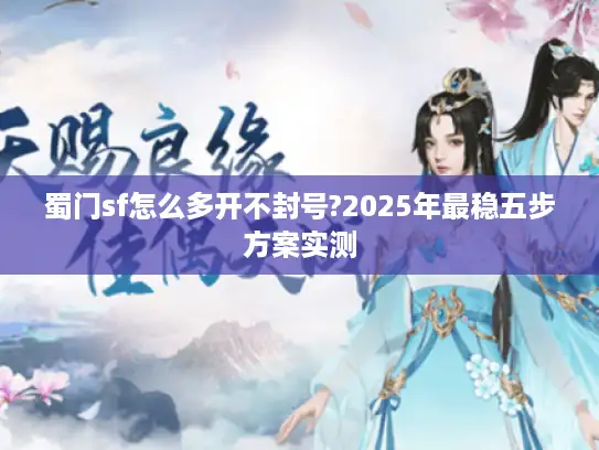 蜀门sf怎么多开不封号?2025年最稳五步方案实测