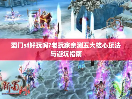 蜀门sf好玩吗?老玩家亲测五大核心玩法与避坑指南