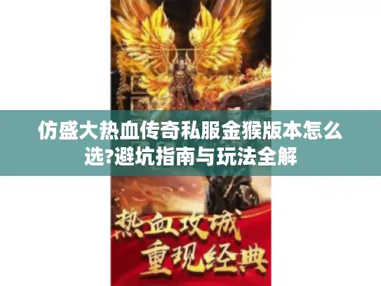 仿盛大热血传奇私服金猴版本怎么选?避坑指南与玩法全解 仿盛大热血传奇私服金猴版本怎么选?避坑指南与玩法全解