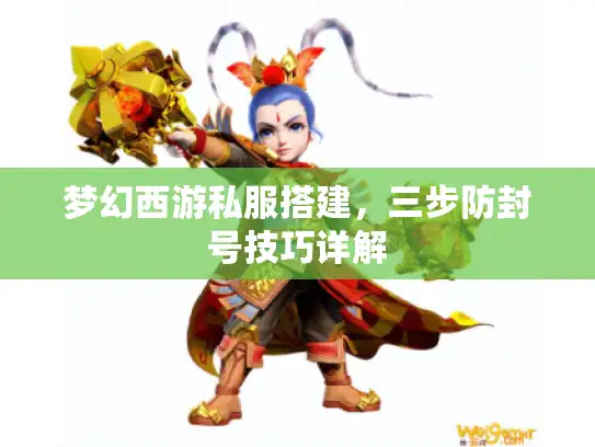 梦幻西游私服搭建，三步防封号技巧详解