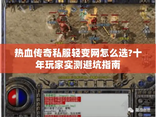 热血传奇私服轻变网怎么选?十年玩家实测避坑指南