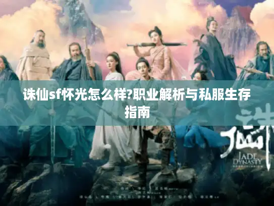 诛仙sf怀光怎么样?职业解析与私服生存指南