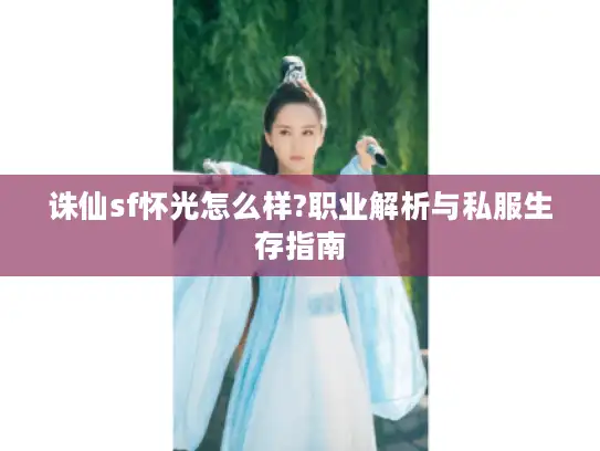 诛仙sf怀光怎么样?职业解析与私服生存指南