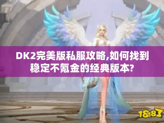 DK2完美版私服攻略,如何找到稳定不氪金的经典版本?