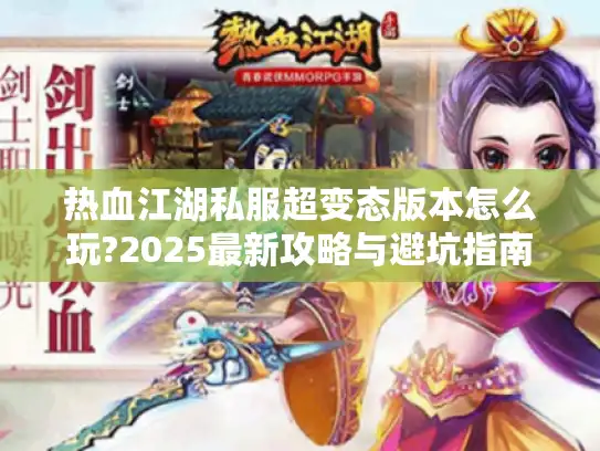 热血江湖私服超变态版本怎么玩?2025最新攻略与避坑指南