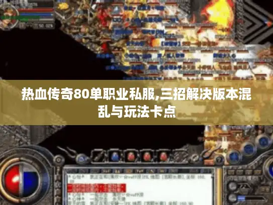 热血传奇80单职业私服,三招解决版本混乱与玩法卡点 热血传奇80单职业私服,三招解决版本混乱与玩法卡点