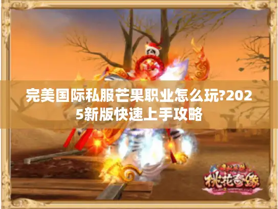 完美国际私服芒果职业怎么玩?2025新版快速上手攻略