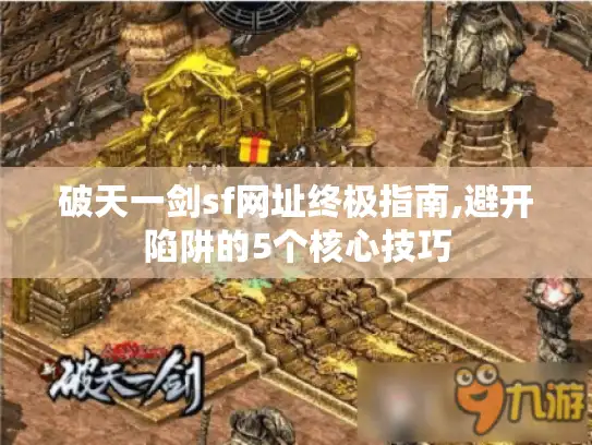 破天一剑sf网址终极指南,避开陷阱的5个核心技巧