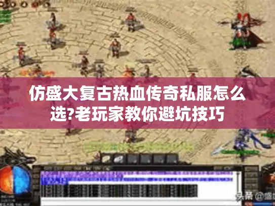 仿盛大复古热血传奇私服怎么选?老玩家教你避坑技巧 仿盛大复古热血传奇私服怎么选?老玩家教你避坑技巧