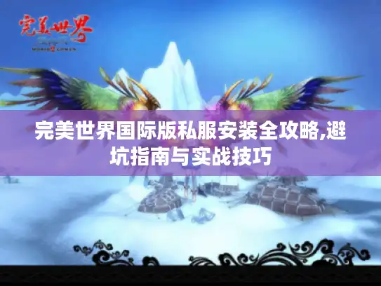 完美世界国际版私服安装全攻略,避坑指南与实战技巧