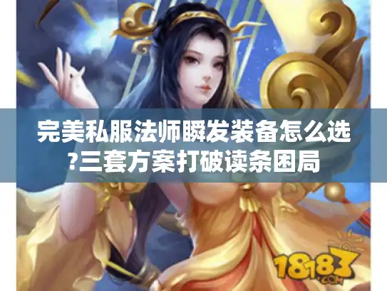 完美私服法师瞬发装备怎么选?三套方案打破读条困局 完美私服法师瞬发装备怎么选?三套方案打破读条困局