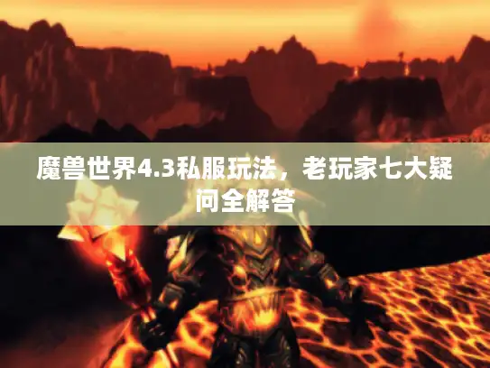 魔兽世界4.3私服玩法，老玩家七大疑问全解答