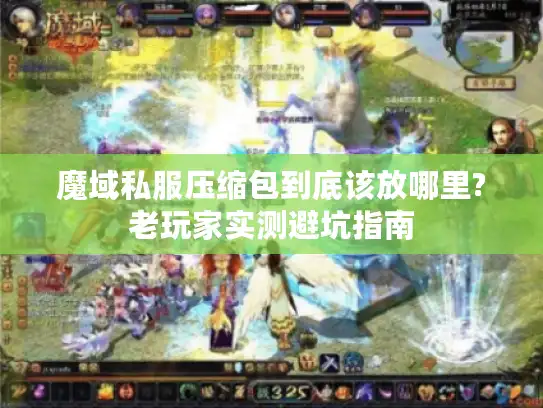 魔域私服压缩包到底该放哪里?老玩家实测避坑指南