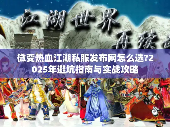 微变热血江湖私服发布网怎么选?2025年避坑指南与实战攻略