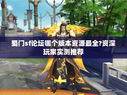 蜀门sf论坛哪个版本资源最全?资深玩家实测推荐