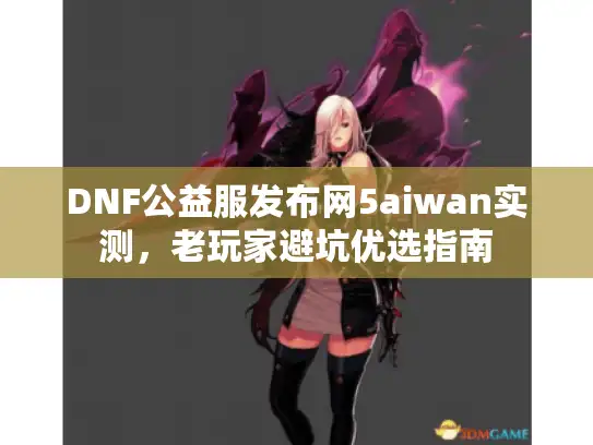 DNF公益服发布网5aiwan实测，老玩家避坑优选指南