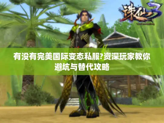 有没有完美国际变态私服?资深玩家教你避坑与替代攻略