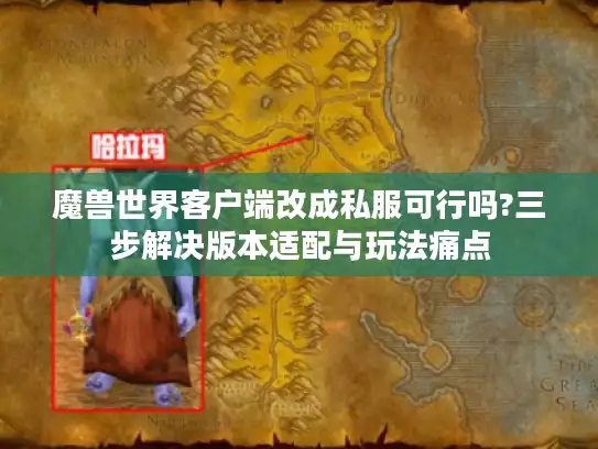 魔兽世界客户端改成私服可行吗?三步解决版本适配与玩法痛点