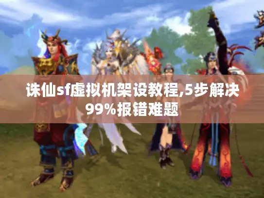 诛仙sf虚拟机架设教程,5步解决99%报错难题
