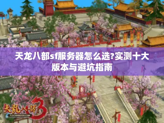 天龙八部sf服务器怎么选?实测十大版本与避坑指南